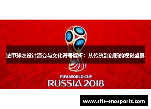 法甲球衣设计演变与文化符号解析：从传统到创新的视觉盛宴