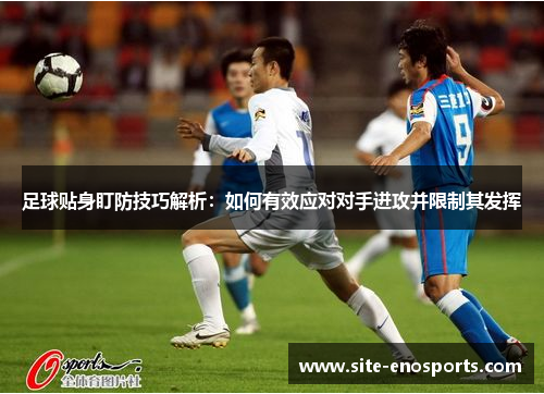 足球贴身盯防技巧解析：如何有效应对对手进攻并限制其发挥