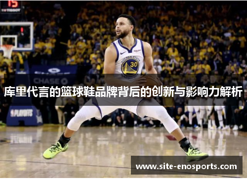 库里代言的篮球鞋品牌背后的创新与影响力解析