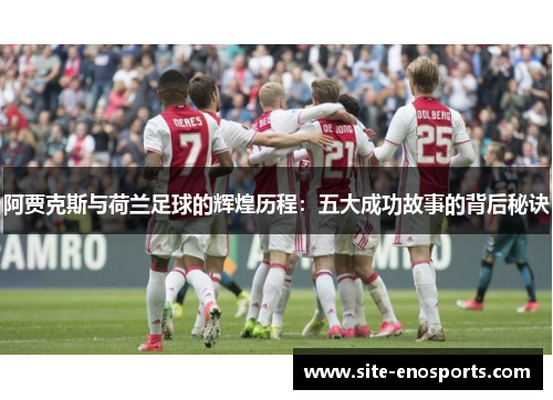 阿贾克斯与荷兰足球的辉煌历程：五大成功故事的背后秘诀