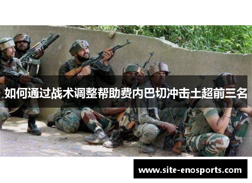 如何通过战术调整帮助费内巴切冲击土超前三名