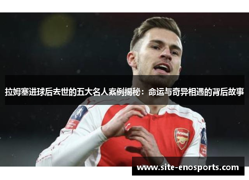 拉姆塞进球后去世的五大名人案例揭秘：命运与奇异相遇的背后故事