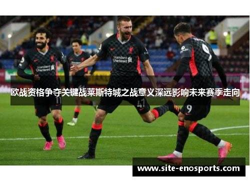 欧战资格争夺关键战莱斯特城之战意义深远影响未来赛季走向