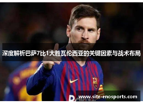 深度解析巴萨7比1大胜瓦伦西亚的关键因素与战术布局