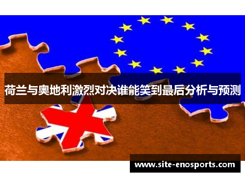 荷兰与奥地利激烈对决谁能笑到最后分析与预测